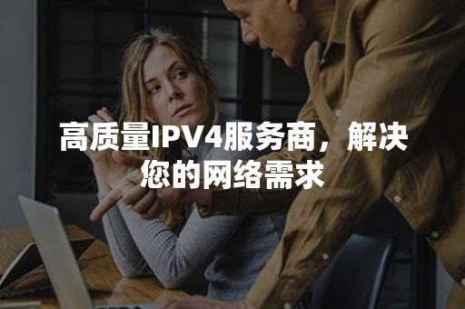 高质量IPV4服务商，解决您的网络需求