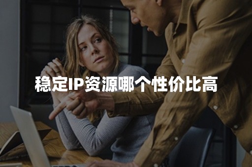 稳定IP资源哪个性价比高