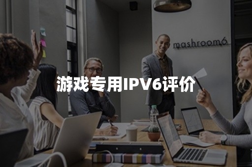 游戏专用IPV6评价