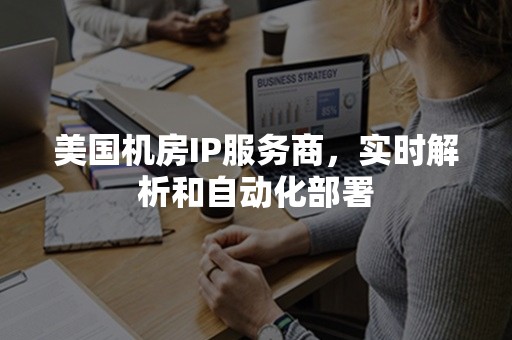 美国机房IP服务商，实时解析和自动化部署