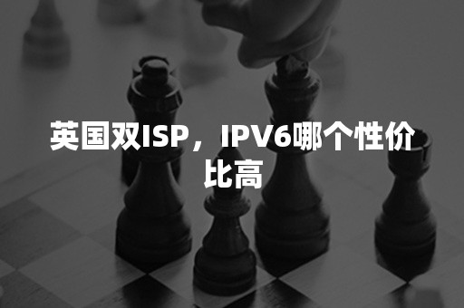 英国双ISP，IPV6哪个性价比高