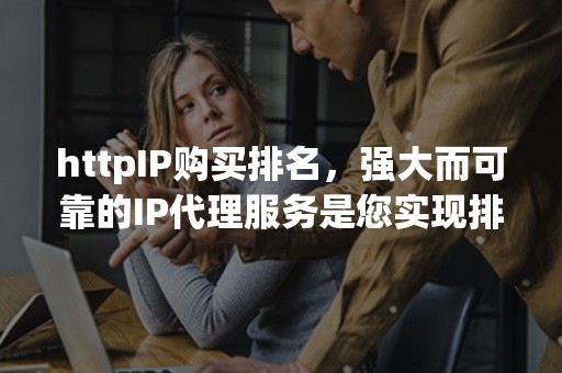 httpIP购买排名，强大而可靠的IP代理服务是您实现排名突破的秘密