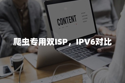 爬虫专用双ISP，IPV6对比