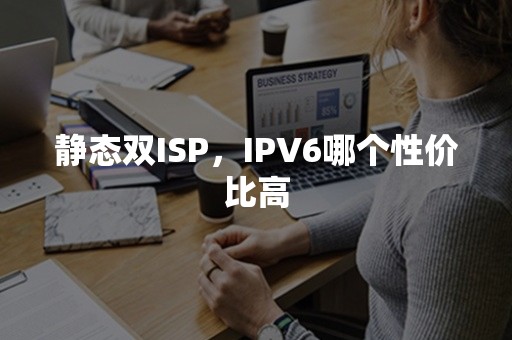 静态双ISP，IPV6哪个性价比高