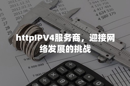 httpIPV4服务商，迎接网络发展的挑战