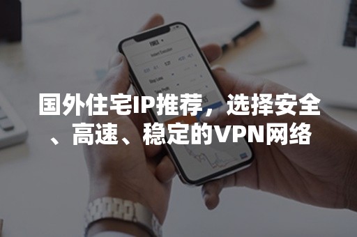 国外住宅IP推荐，选择安全、高速、稳定的VPN网络