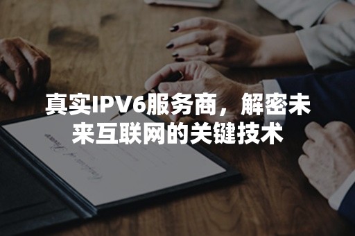 真实IPV6服务商，解密未来互联网的关键技术