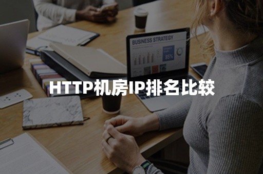 HTTP机房IP排名比较