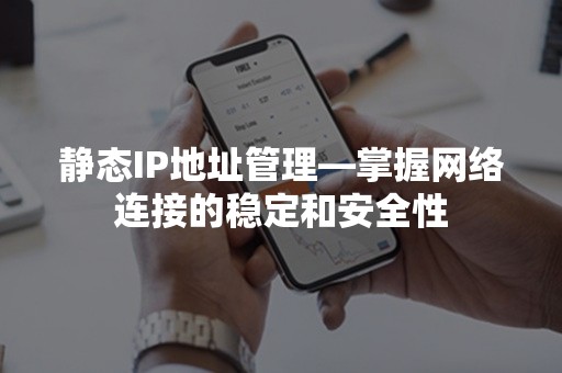 静态IP地址管理—掌握网络连接的稳定和安全性