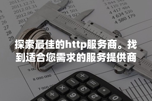 探索最佳的http服务商。找到适合您需求的服务提供商！