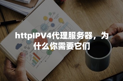 httpIPV4代理服务器，为什么你需要它们