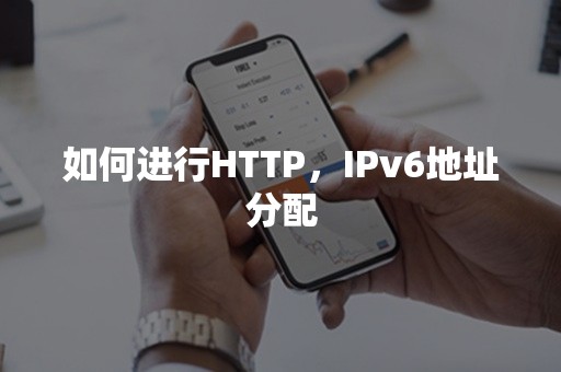 如何进行HTTP，IPv6地址分配