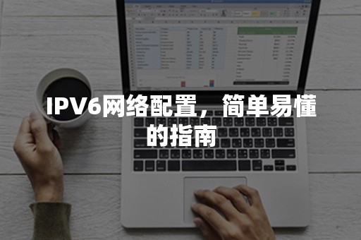 IPV6网络配置，简单易懂的指南