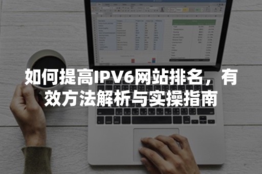 如何提高IPV6网站排名，有效方法解析与实操指南