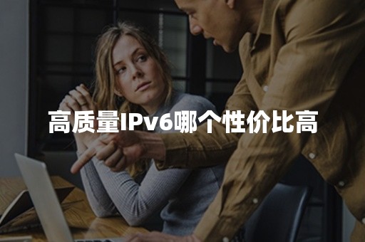 高质量IPv6哪个性价比高