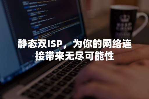 静态双ISP，为你的网络连接带来无尽可能性