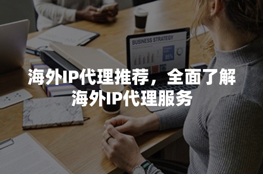 海外IP代理推荐，全面了解海外IP代理服务