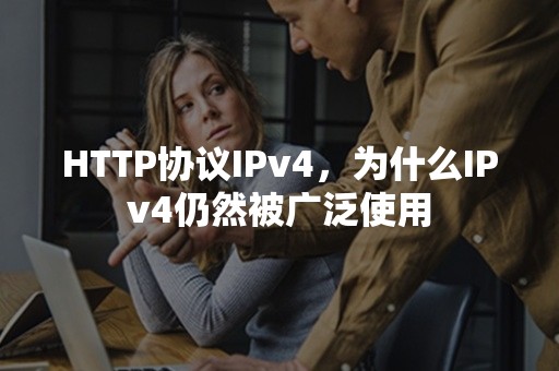 HTTP协议IPv4，为什么IPv4仍然被广泛使用