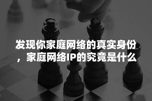 发现你家庭网络的真实身份，家庭网络IP的究竟是什么