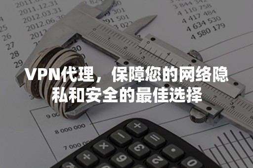 VPN代理，保障您的网络隐私和安全的最佳选择