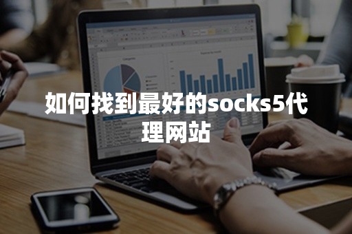 如何找到最好的socks5代理网站