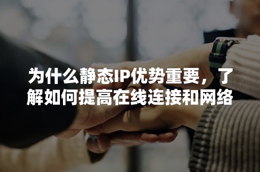 为什么静态IP优势重要，了解如何提高在线连接和网络性能