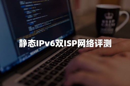 静态IPv6双ISP网络评测