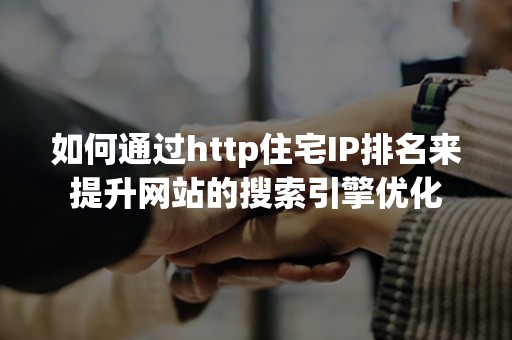 如何通过http住宅IP排名来提升网站的搜索引擎优化