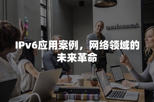 IPv6应用案例，网络领域的未来革命