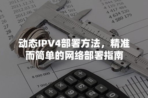 动态IPV4部署方法，精准而简单的网络部署指南