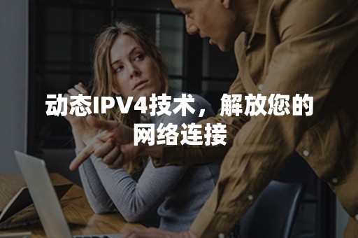 动态IPV4技术，解放您的网络连接