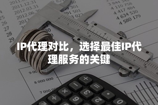 IP代理对比，选择最佳IP代理服务的关键