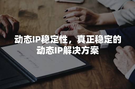 动态IP稳定性，真正稳定的动态IP解决方案