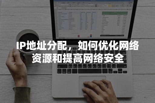 IP地址分配，如何优化网络资源和提高网络安全