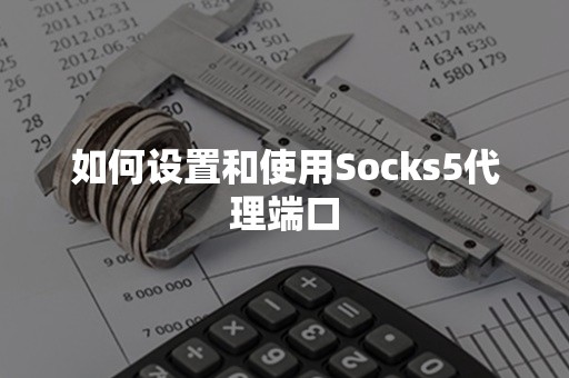 如何设置和使用Socks5代理端口