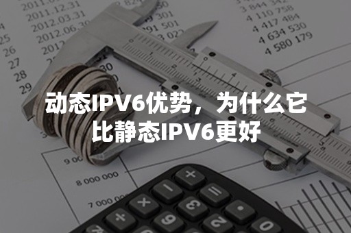 动态IPV6优势，为什么它比静态IPV6更好