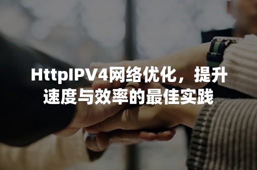 HttpIPV4网络优化，提升速度与效率的最佳实践