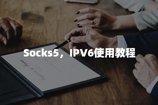 Socks5，IPV6使用教程