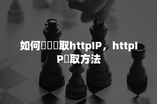 如何輕鬆獲取httpIP，httpIP獲取方法