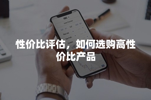 性价比评估，如何选购高性价比产品