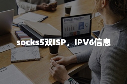 socks5双ISP，IPV6信息