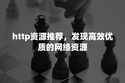 http资源推荐，发现高效优质的网络资源