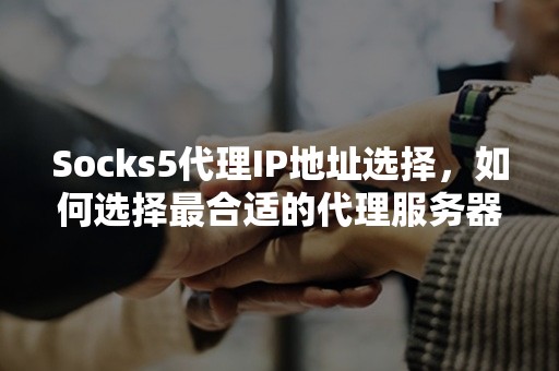 Socks5代理IP地址选择，如何选择最合适的代理服务器