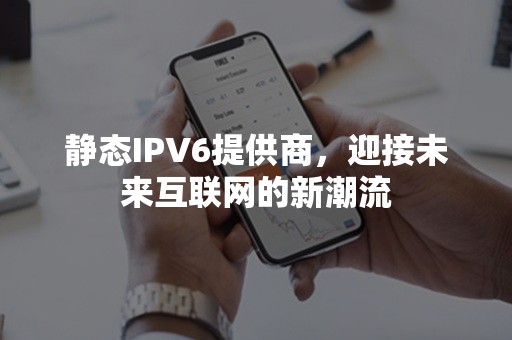 静态IPV6提供商，迎接未来互联网的新潮流