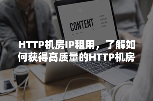 HTTP机房IP租用，了解如何获得高质量的HTTP机房IP