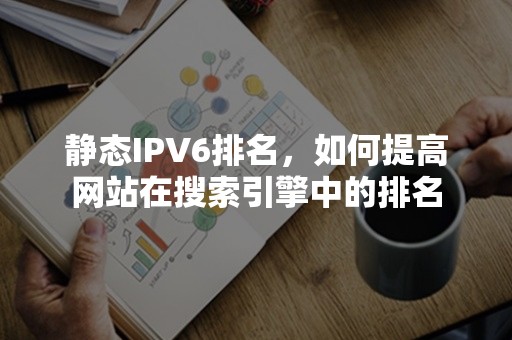 静态IPV6排名，如何提高网站在搜索引擎中的排名