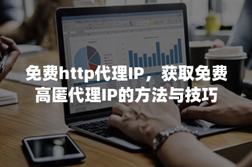 免费http代理IP，获取免费高匿代理IP的方法与技巧