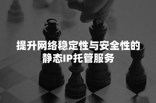 提升网络稳定性与安全性的静态IP托管服务