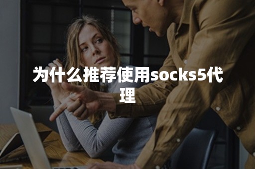 为什么推荐使用socks5代理