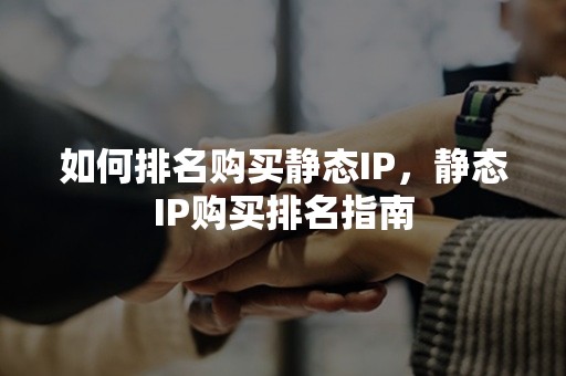 如何排名购买静态IP，静态IP购买排名指南